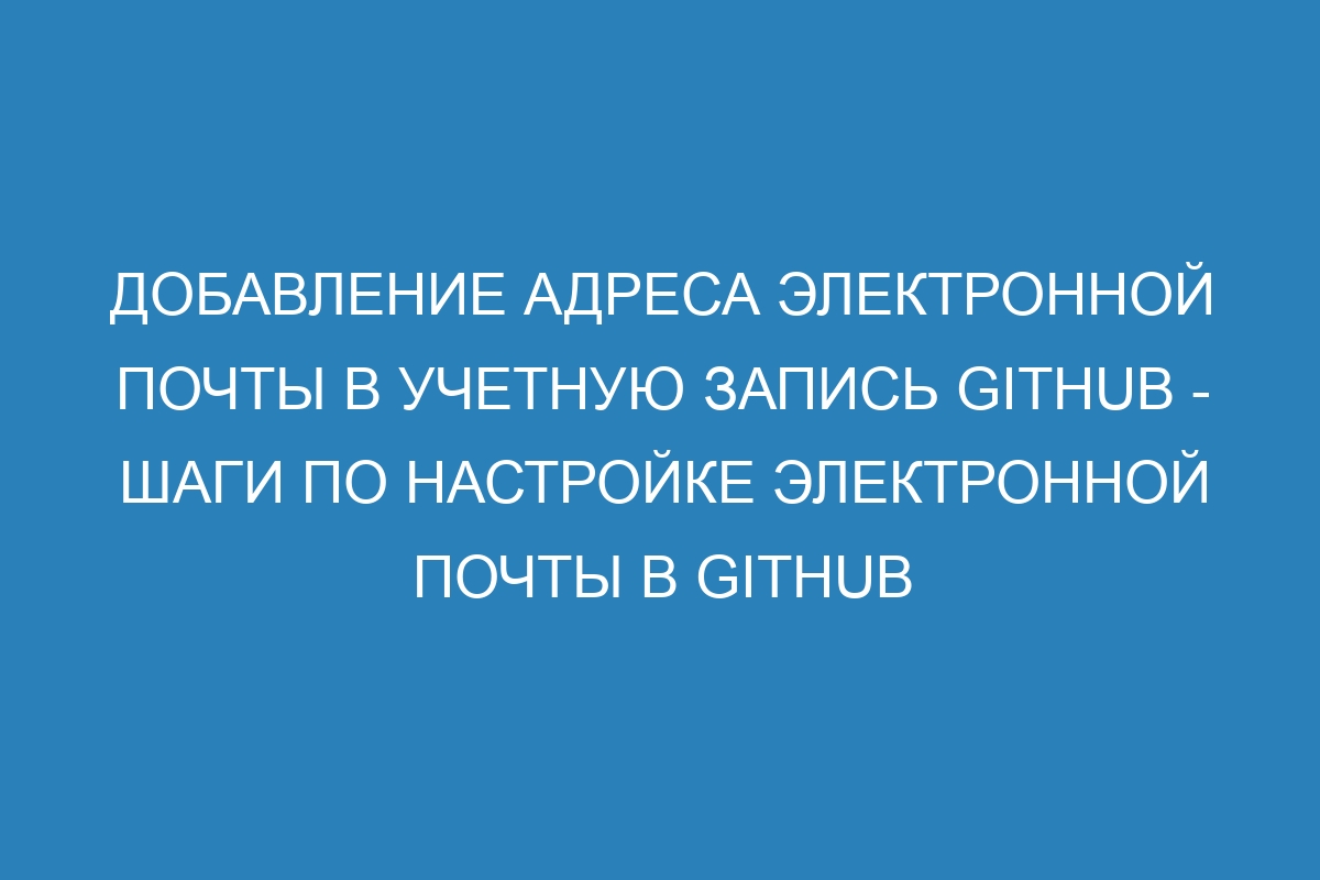 Добавление адреса электронной почты в учетную запись GitHub - Шаги по настройке электронной почты в GitHub