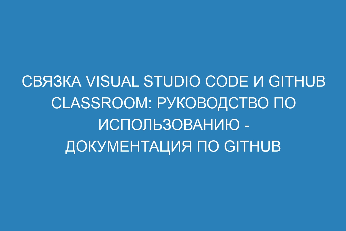 Связка Visual Studio Code и GitHub Classroom: Руководство по использованию - Документация по GitHub