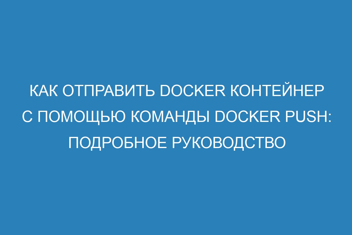 Как отправить Docker контейнер с помощью команды Docker push: подробное руководство