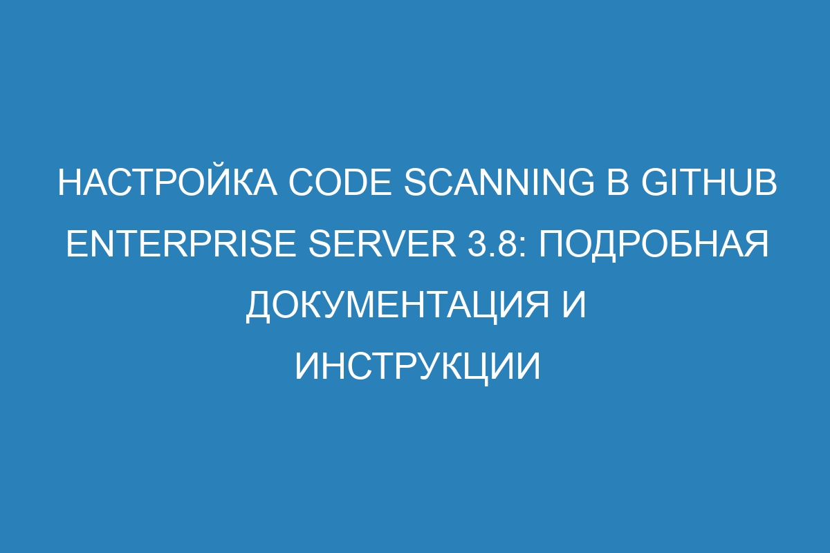 Настройка code scanning в GitHub Enterprise Server 3.8: подробная документация и инструкции