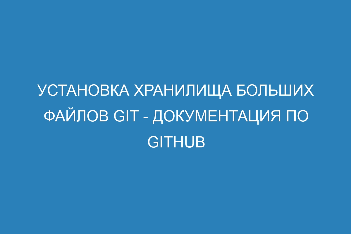 Установка хранилища больших файлов Git - Документация по GitHub