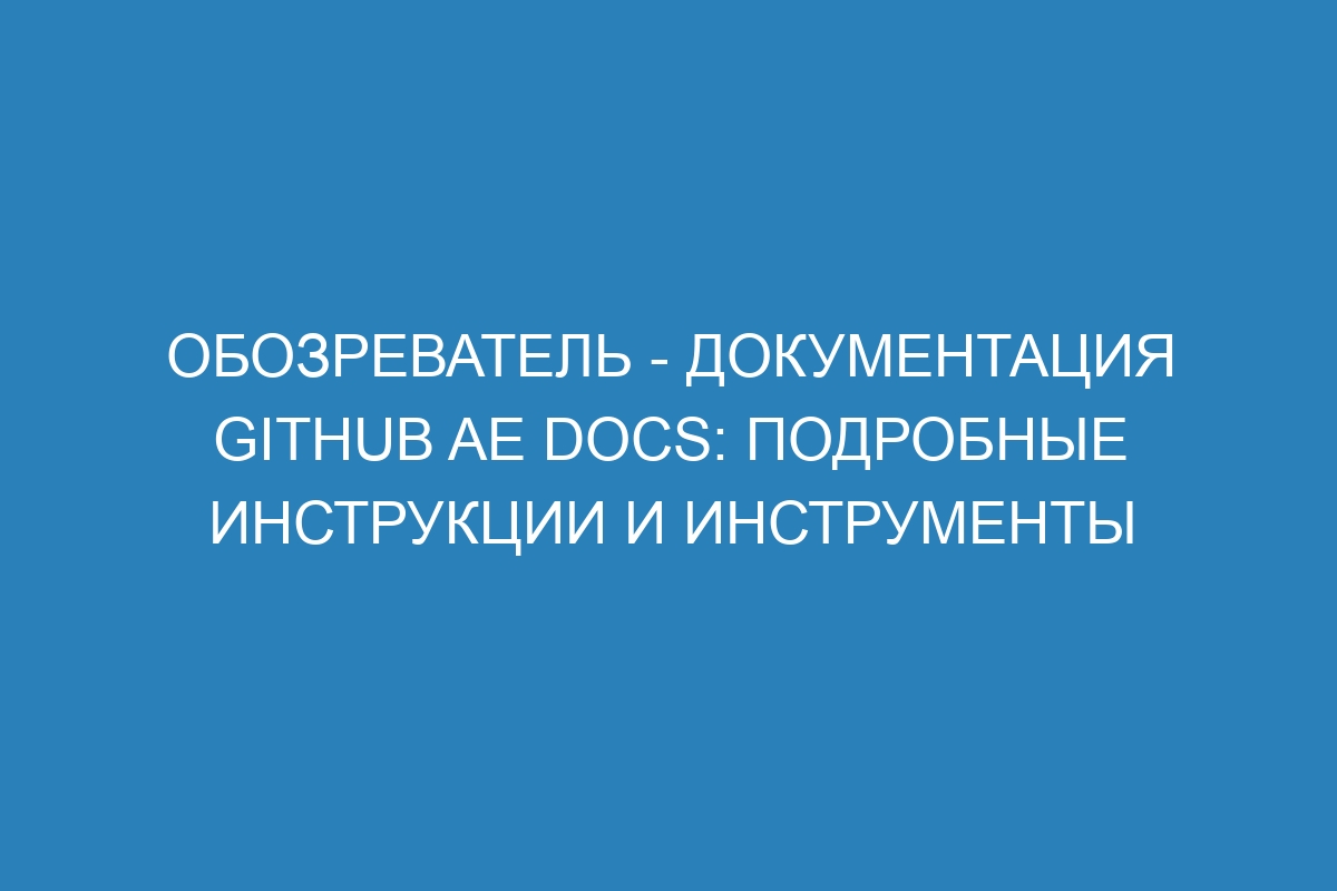 Обозреватель - документация GitHub AE Docs: подробные инструкции и инструменты