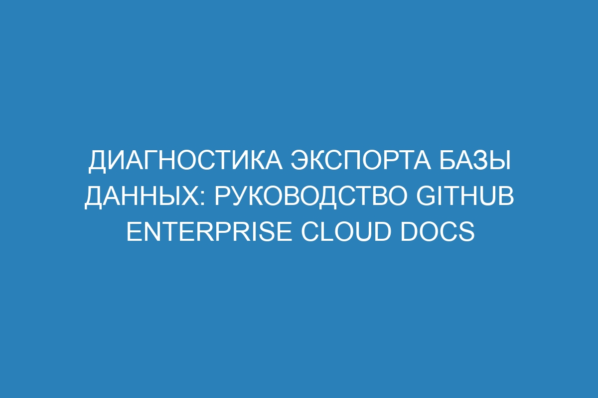 Диагностика экспорта базы данных: руководство GitHub Enterprise Cloud Docs