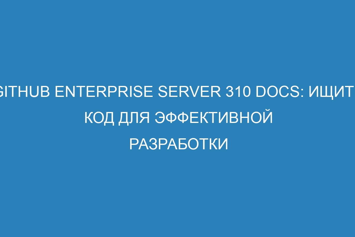 GitHub Enterprise Server 310 Docs: Ищите код для эффективной разработки