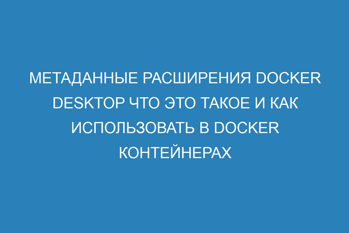 Метаданные расширения Docker Desktop что это такое и как использовать в Docker контейнерах