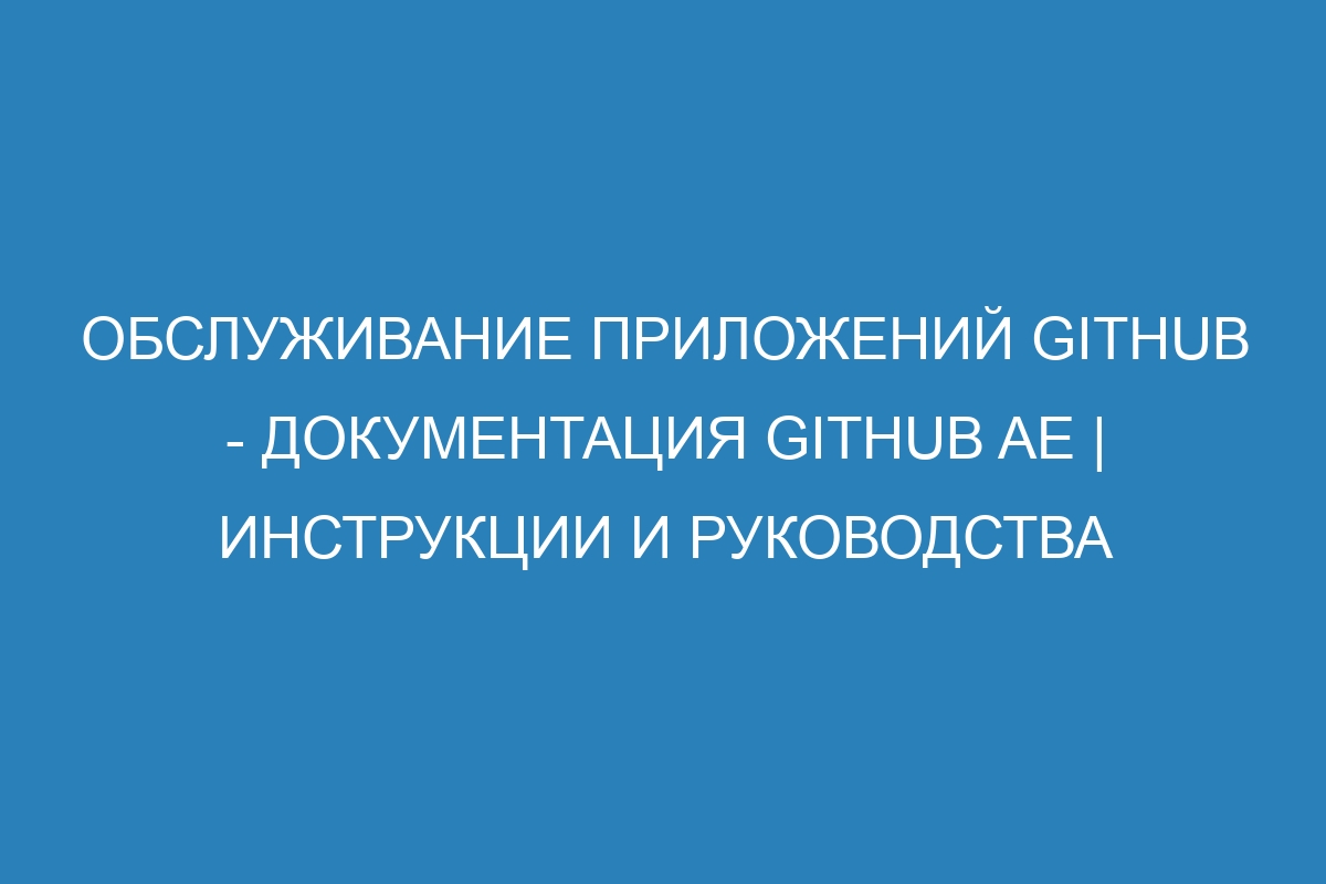 Обслуживание приложений GitHub - документация GitHub AE | Инструкции и руководства