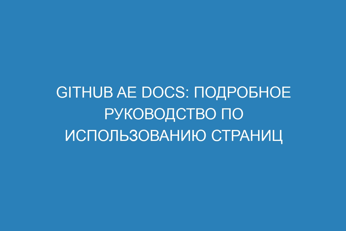 GitHub AE Docs: подробное руководство по использованию страниц