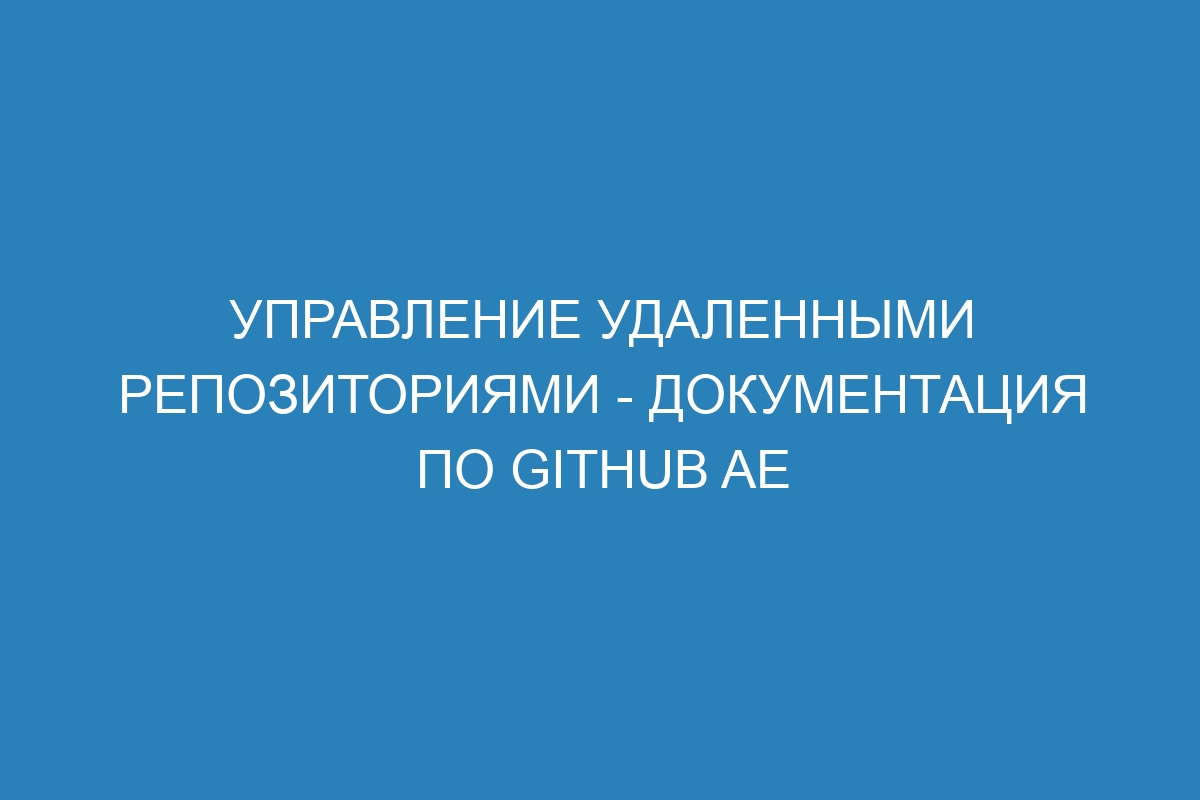 Управление удаленными репозиториями - документация по GitHub AE