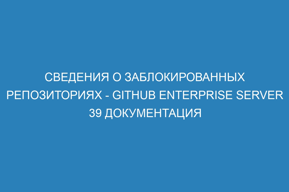 Сведения о заблокированных репозиториях - GitHub Enterprise Server 39 Документация