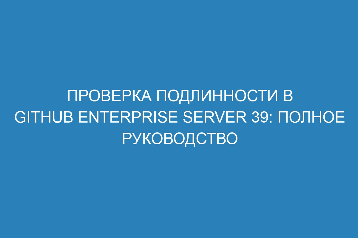 Проверка подлинности в GitHub Enterprise Server 39: полное руководство