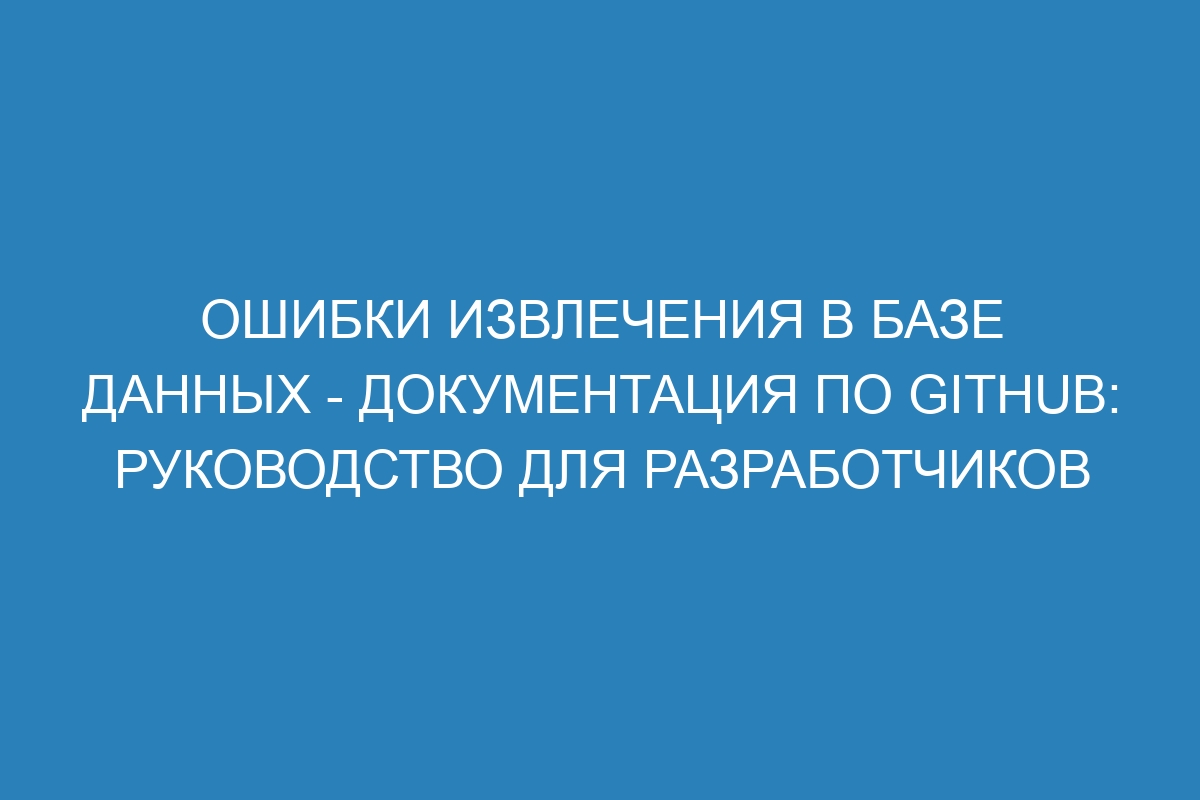 Ошибки извлечения в базе данных - Документация по GitHub: руководство для разработчиков