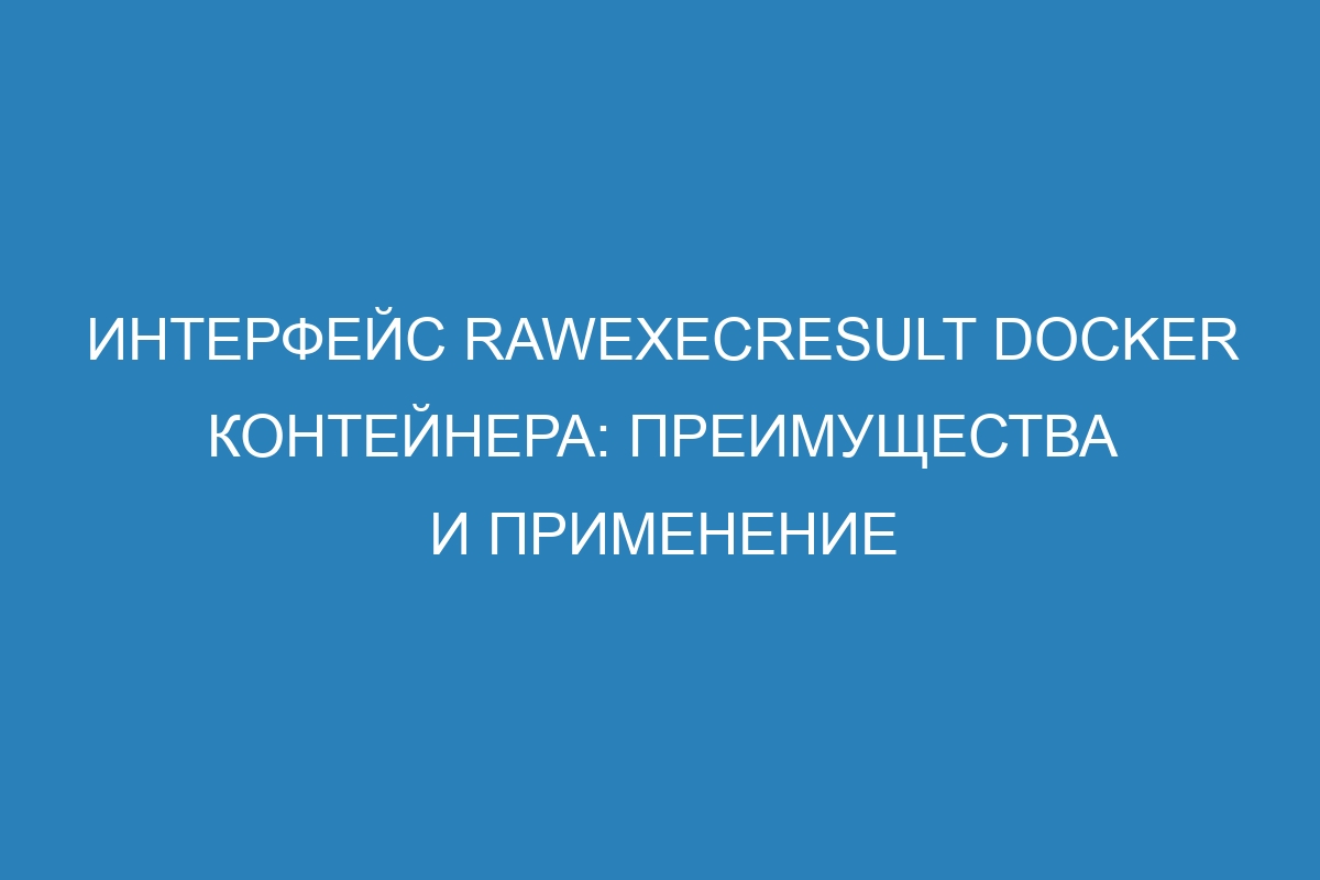 Интерфейс RawExecResult Docker контейнера: преимущества и применение