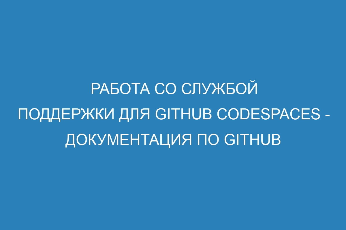 Работа со службой поддержки для GitHub Codespaces - Документация по GitHub