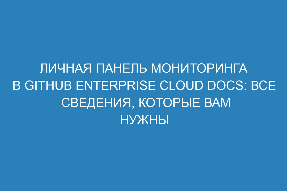 Личная панель мониторинга в GitHub Enterprise Cloud Docs: все сведения, которые вам нужны