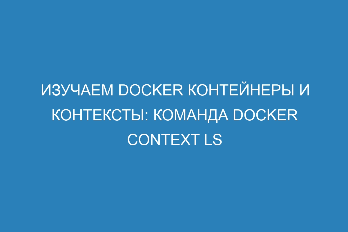 Изучаем Docker контейнеры и контексты: команда docker context ls