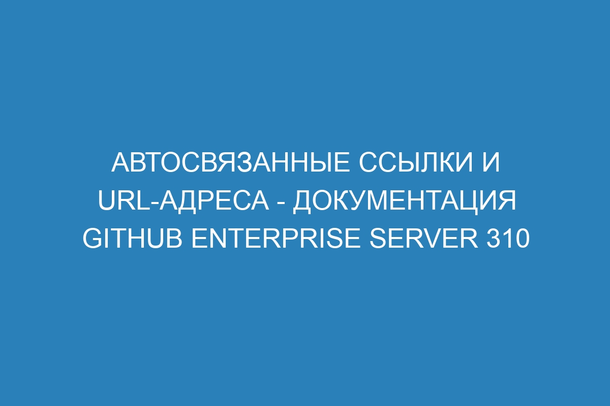 Автосвязанные ссылки и URL-адреса - Документация GitHub Enterprise Server 310