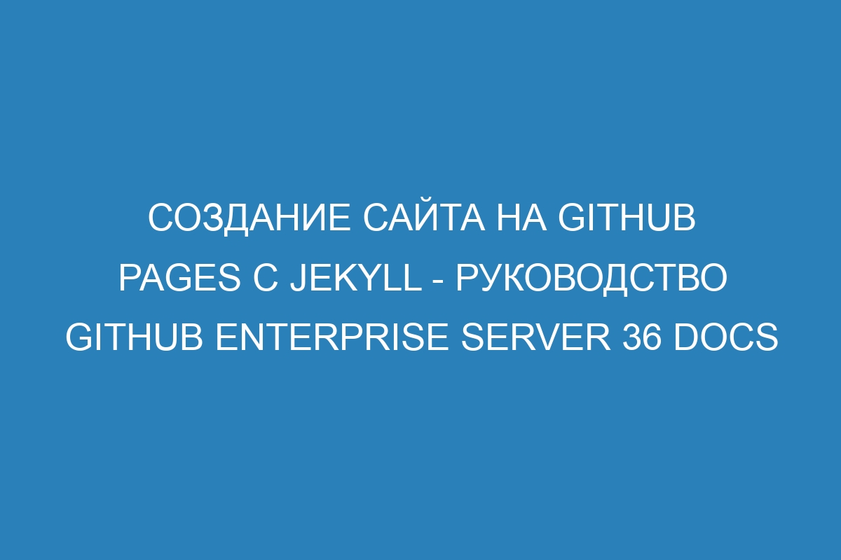 Создание сайта на GitHub Pages с Jekyll - руководство GitHub Enterprise Server 36 Docs