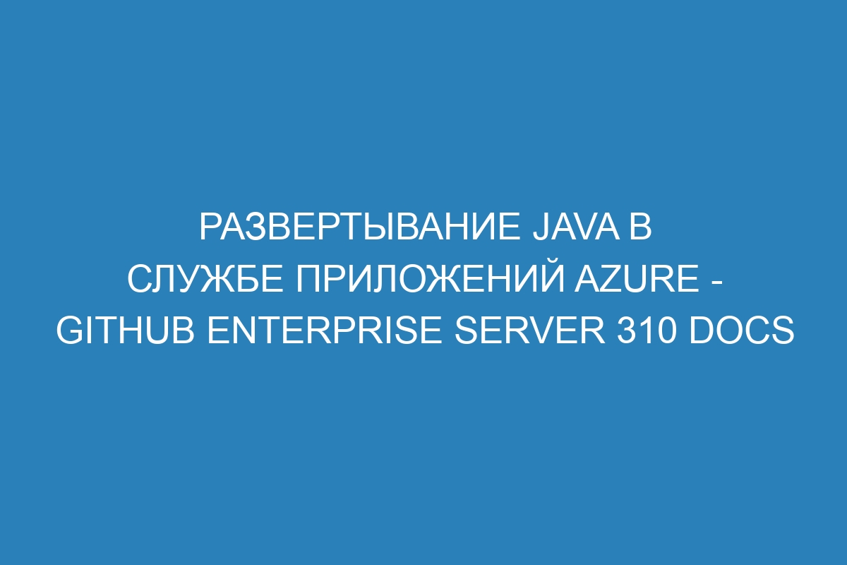 Развертывание Java в Службе приложений Azure - GitHub Enterprise Server 310 Docs