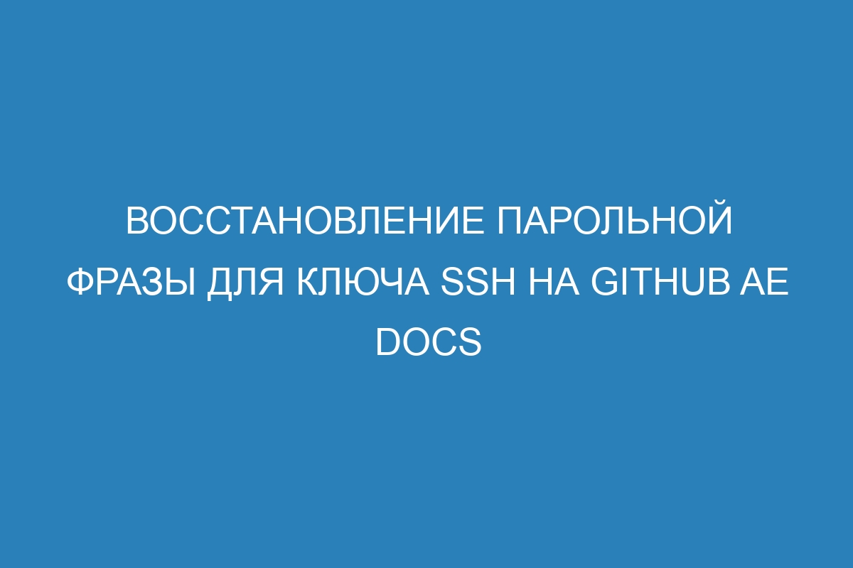 Восстановление парольной фразы для ключа SSH на GitHub AE Docs