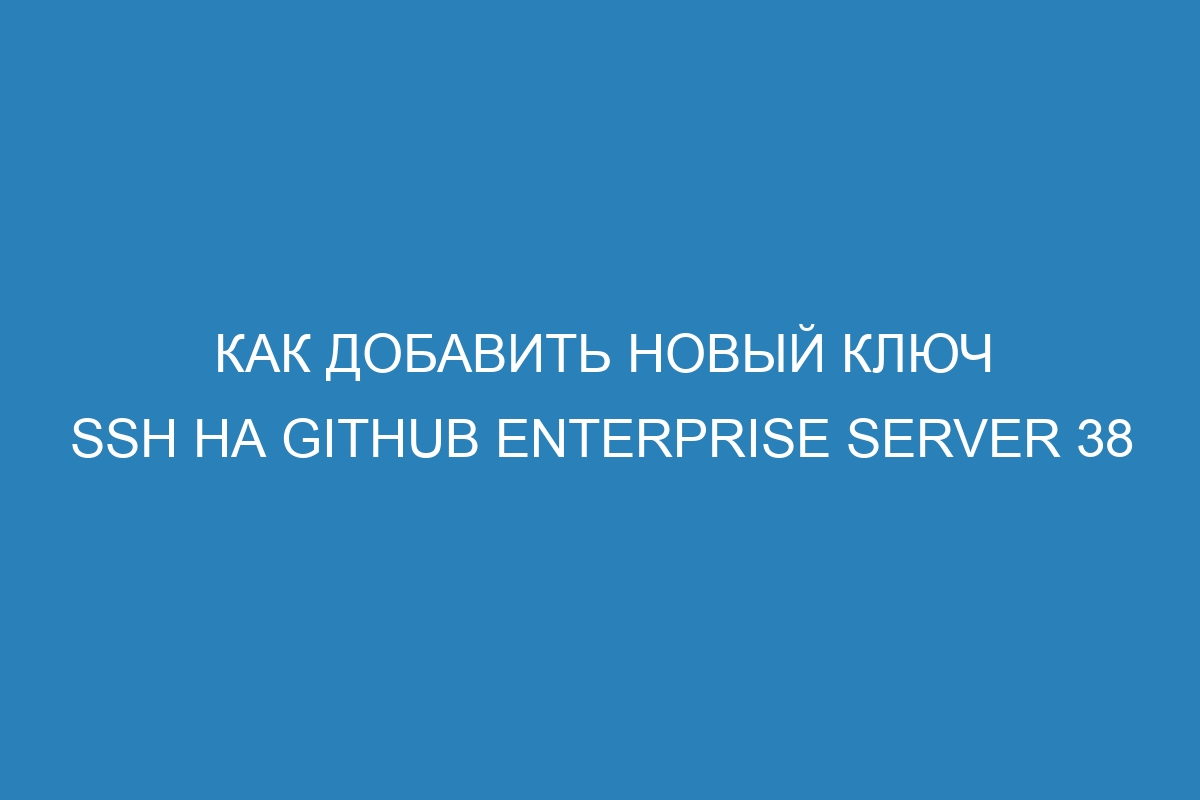 Как добавить новый ключ SSH на GitHub Enterprise Server 38