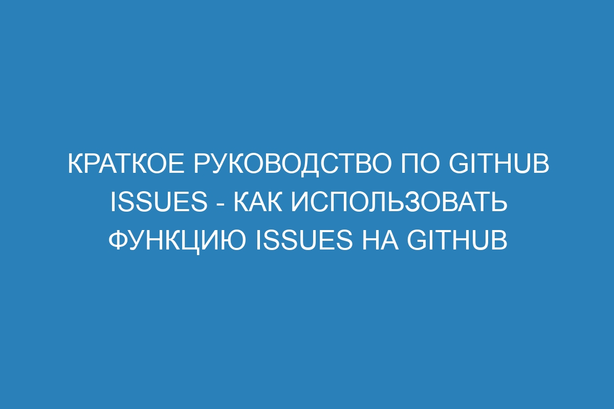 Краткое руководство по GitHub Issues - как использовать функцию Issues на GitHub