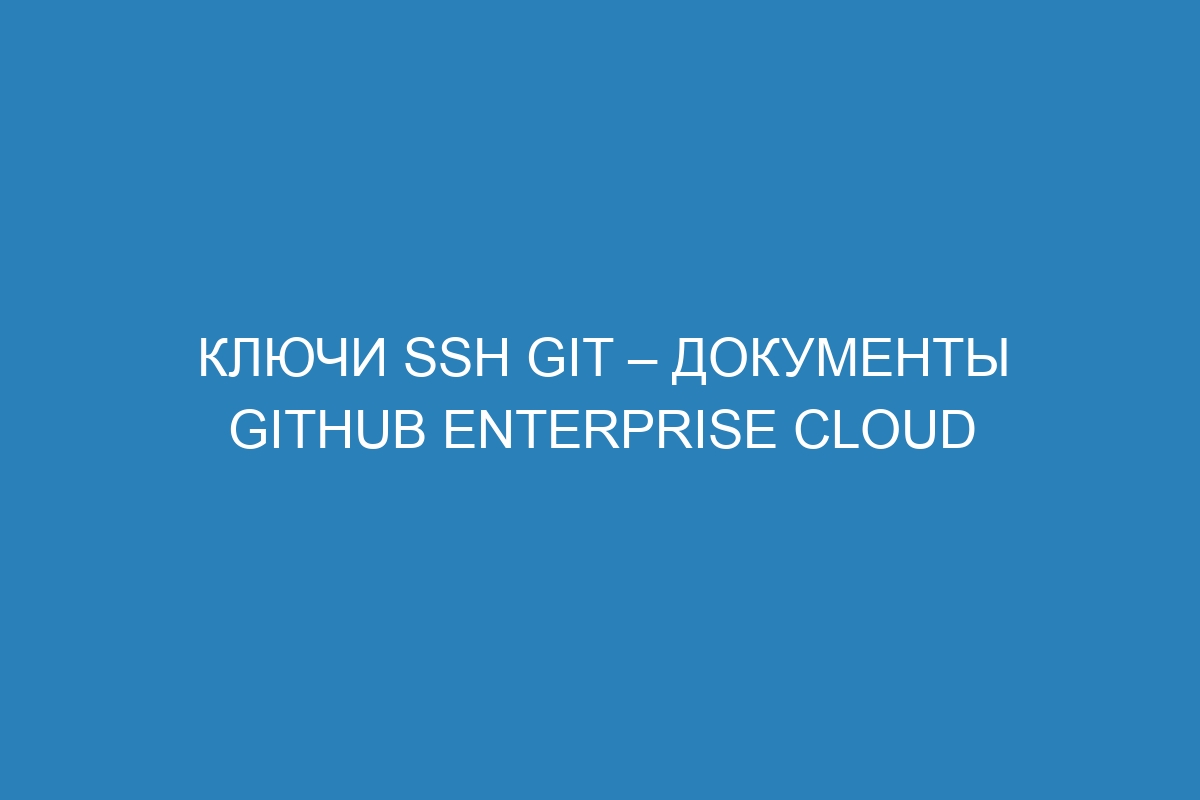 Ключи SSH Git – документы GitHub Enterprise Cloud