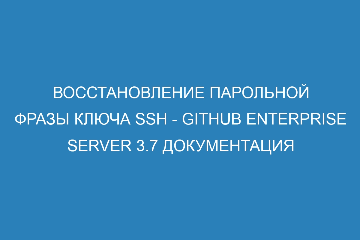 Восстановление парольной фразы ключа SSH - GitHub Enterprise Server 3.7 Документация