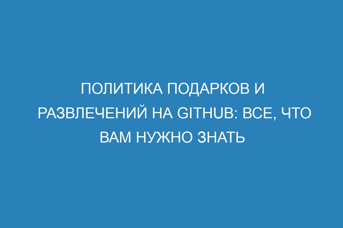 Политика подарков и развлечений на GitHub: все, что вам нужно знать