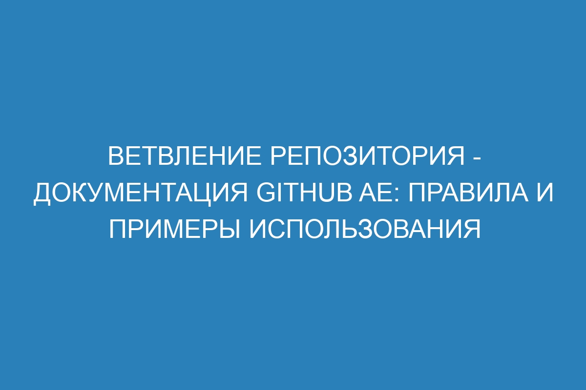 Ветвление репозитория - документация GitHub AE: правила и примеры использования