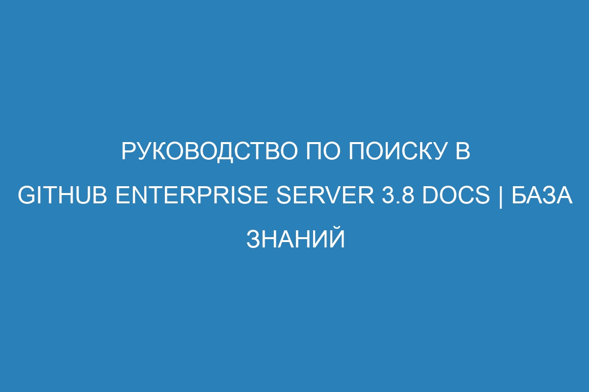 Руководство по поиску в GitHub Enterprise Server 3.8 Docs | База знаний