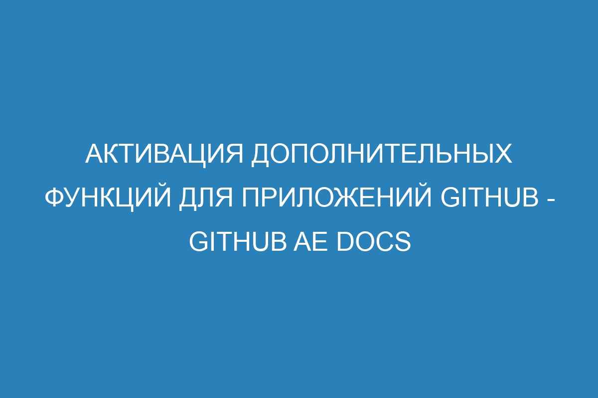 Активация дополнительных функций для приложений GitHub - GitHub AE Docs