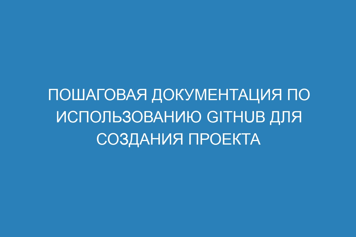 Пошаговая документация по использованию GitHub для создания проекта