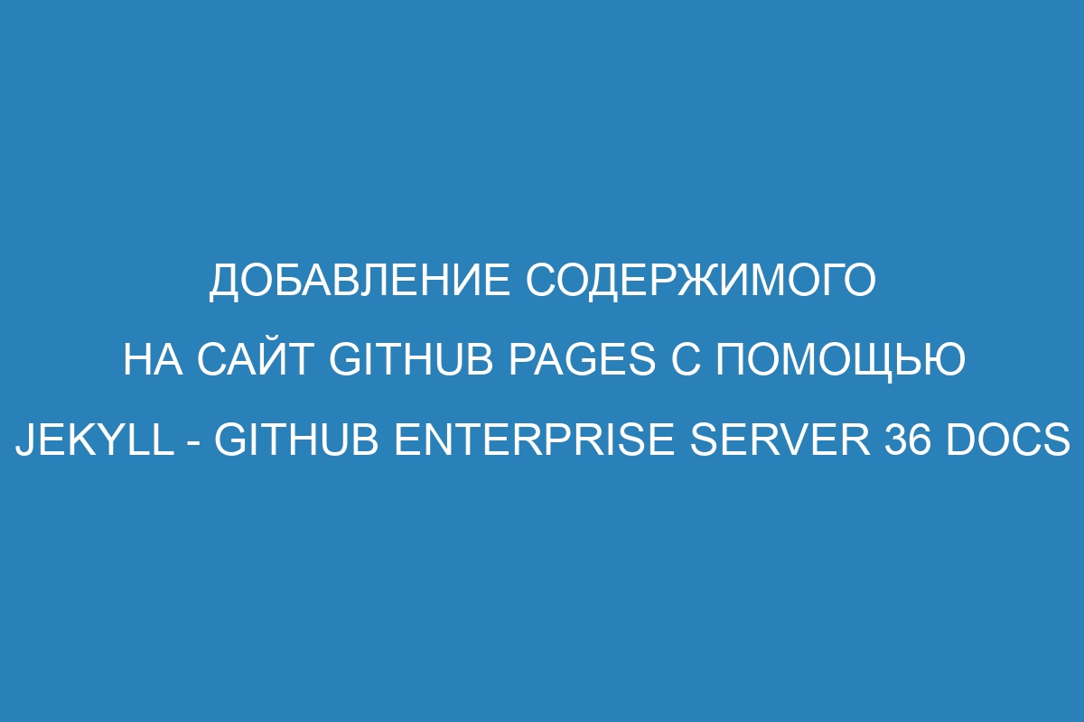 Добавление содержимого на сайт GitHub Pages с помощью Jekyll - GitHub Enterprise Server 36 Docs