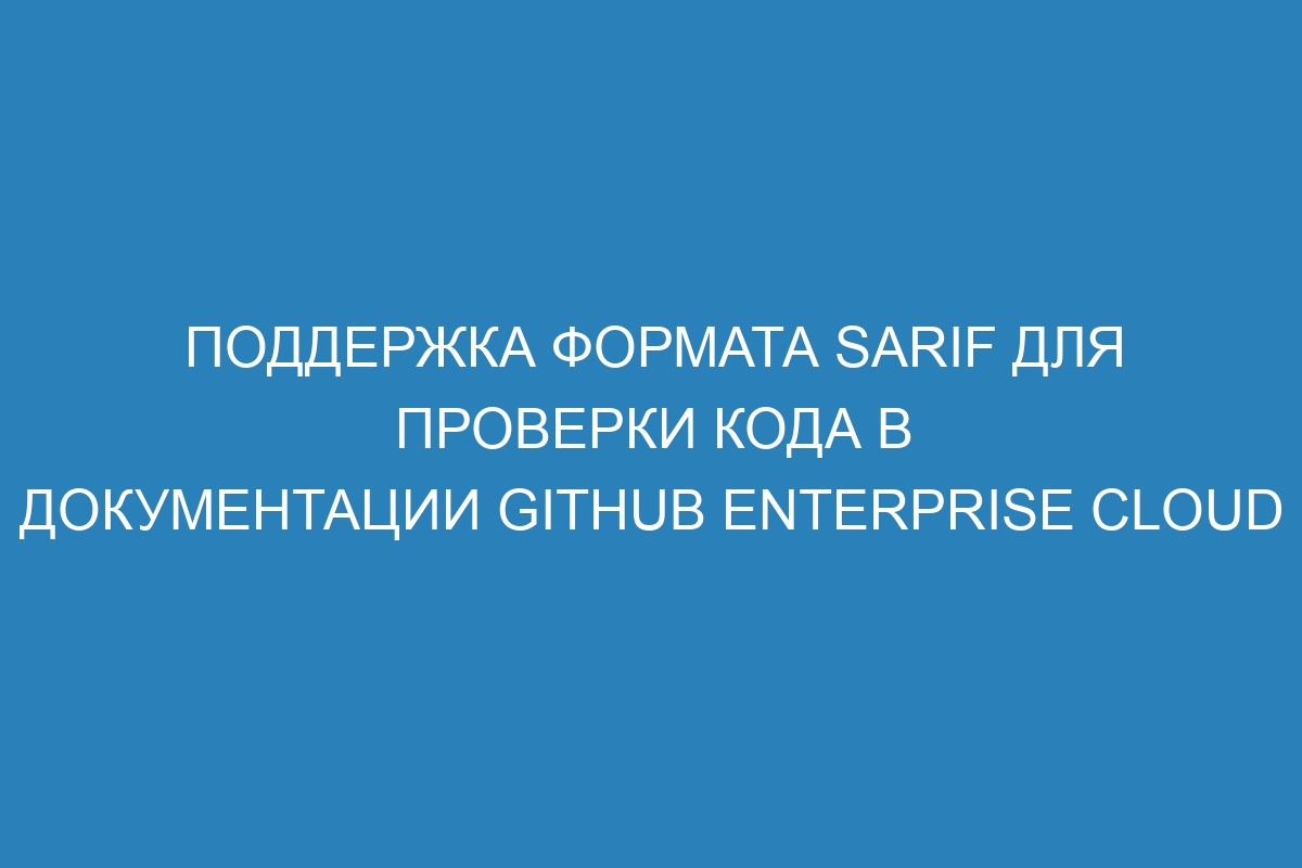 Поддержка формата SARIF для проверки кода в документации GitHub Enterprise Cloud