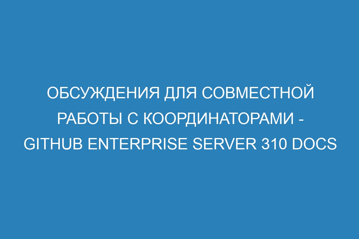 Обсуждения для совместной работы с координаторами - GitHub Enterprise Server 310 Docs