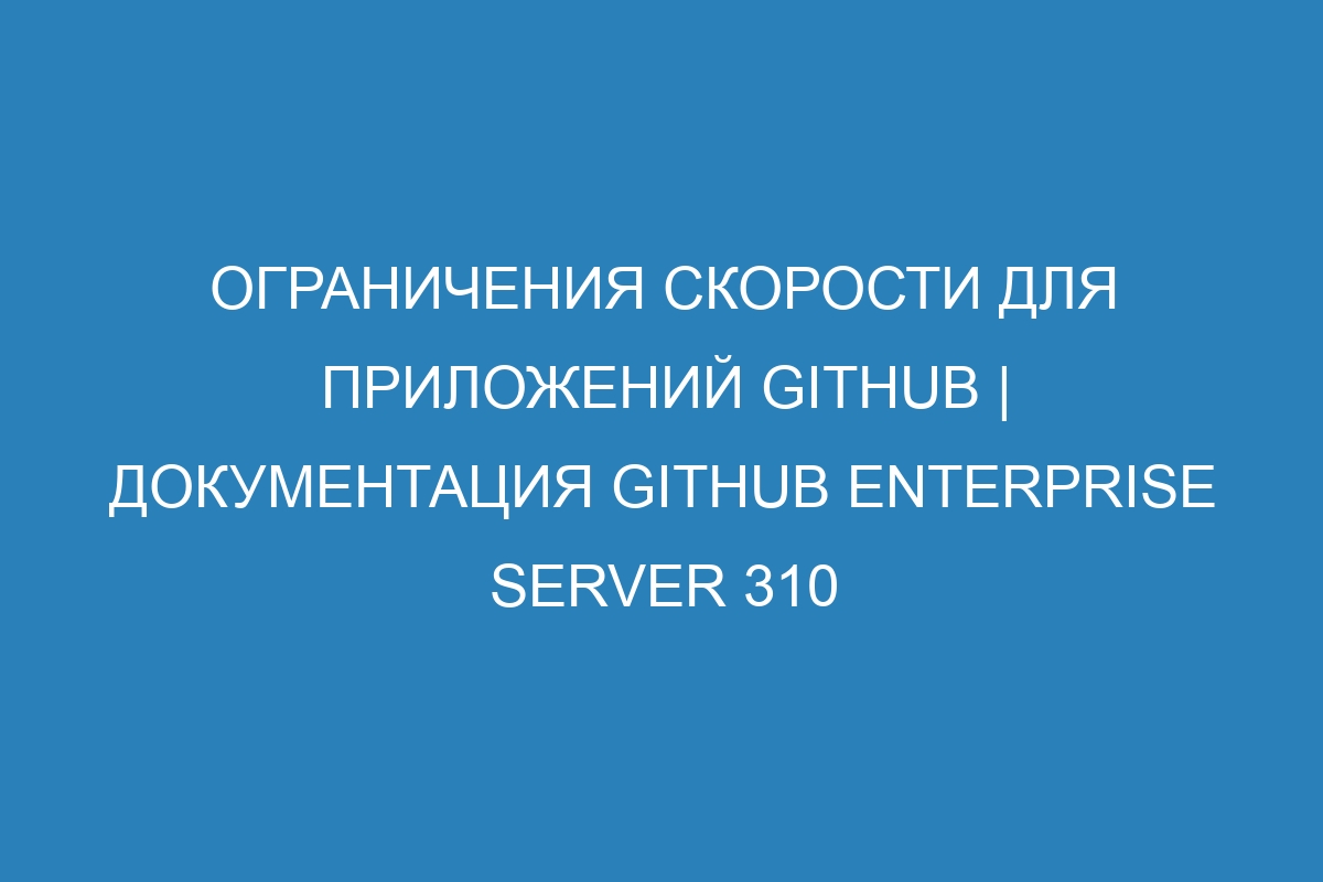 Ограничения скорости для приложений GitHub | Документация GitHub Enterprise Server 310