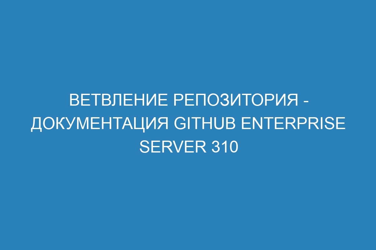 Ветвление репозитория - документация GitHub Enterprise Server 310