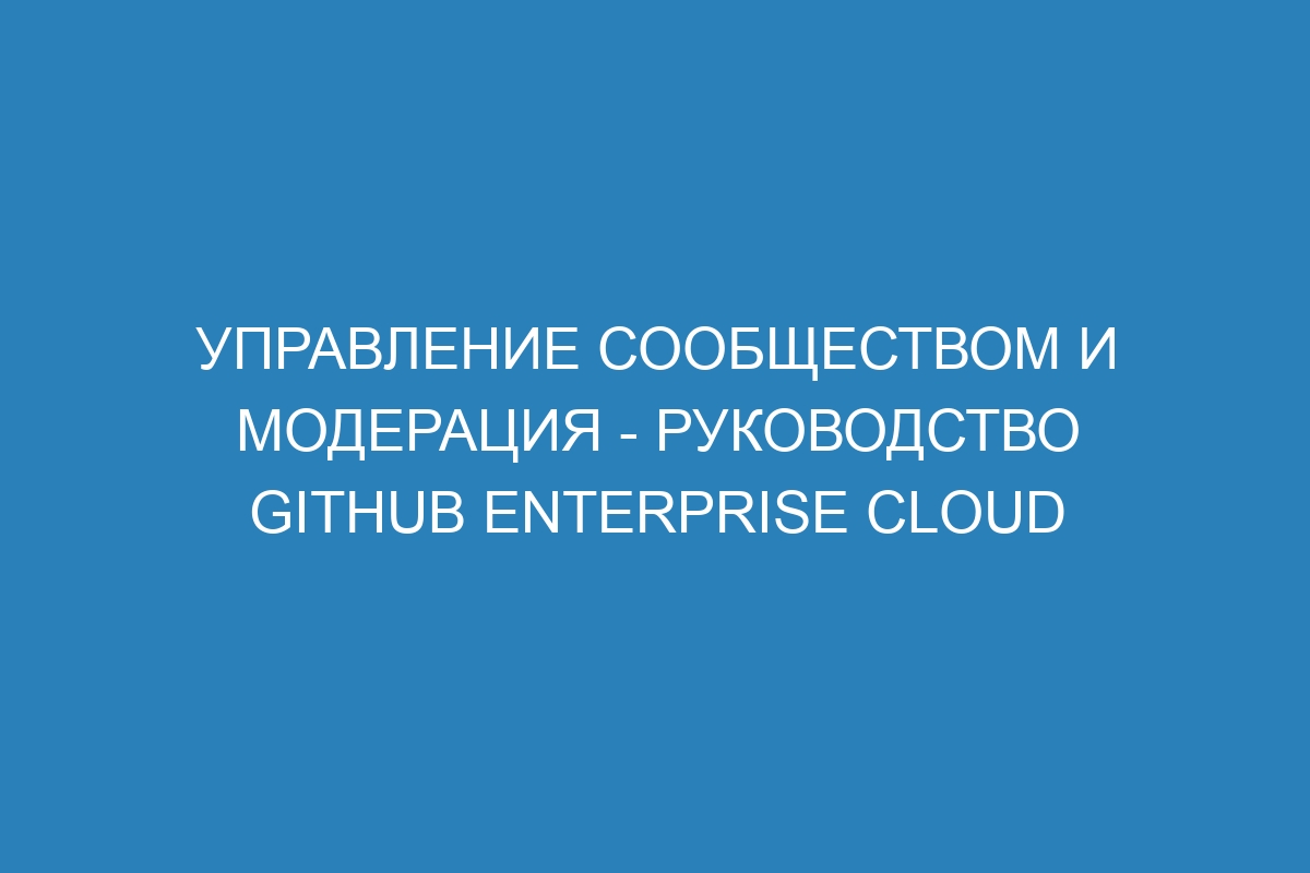 Управление сообществом и модерация - Руководство GitHub Enterprise Cloud