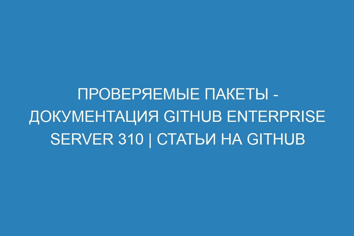 Проверяемые пакеты - документация GitHub Enterprise Server 310 | Статьи на GitHub