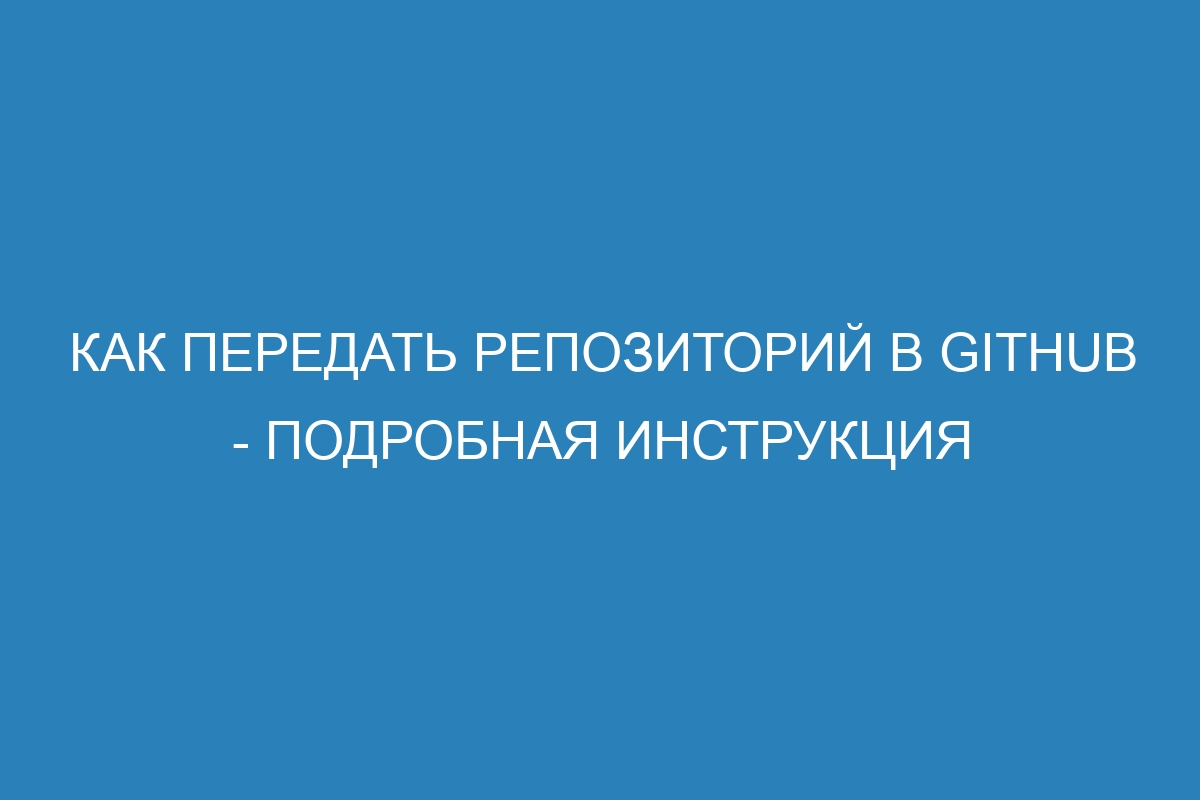 Как передать репозиторий в GitHub - подробная инструкция