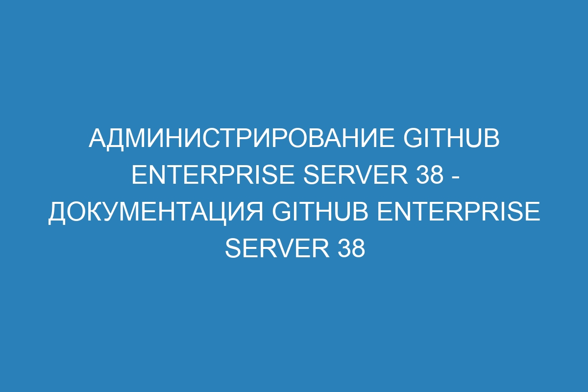 Администрирование GitHub Enterprise Server 38 - Документация GitHub Enterprise Server 38