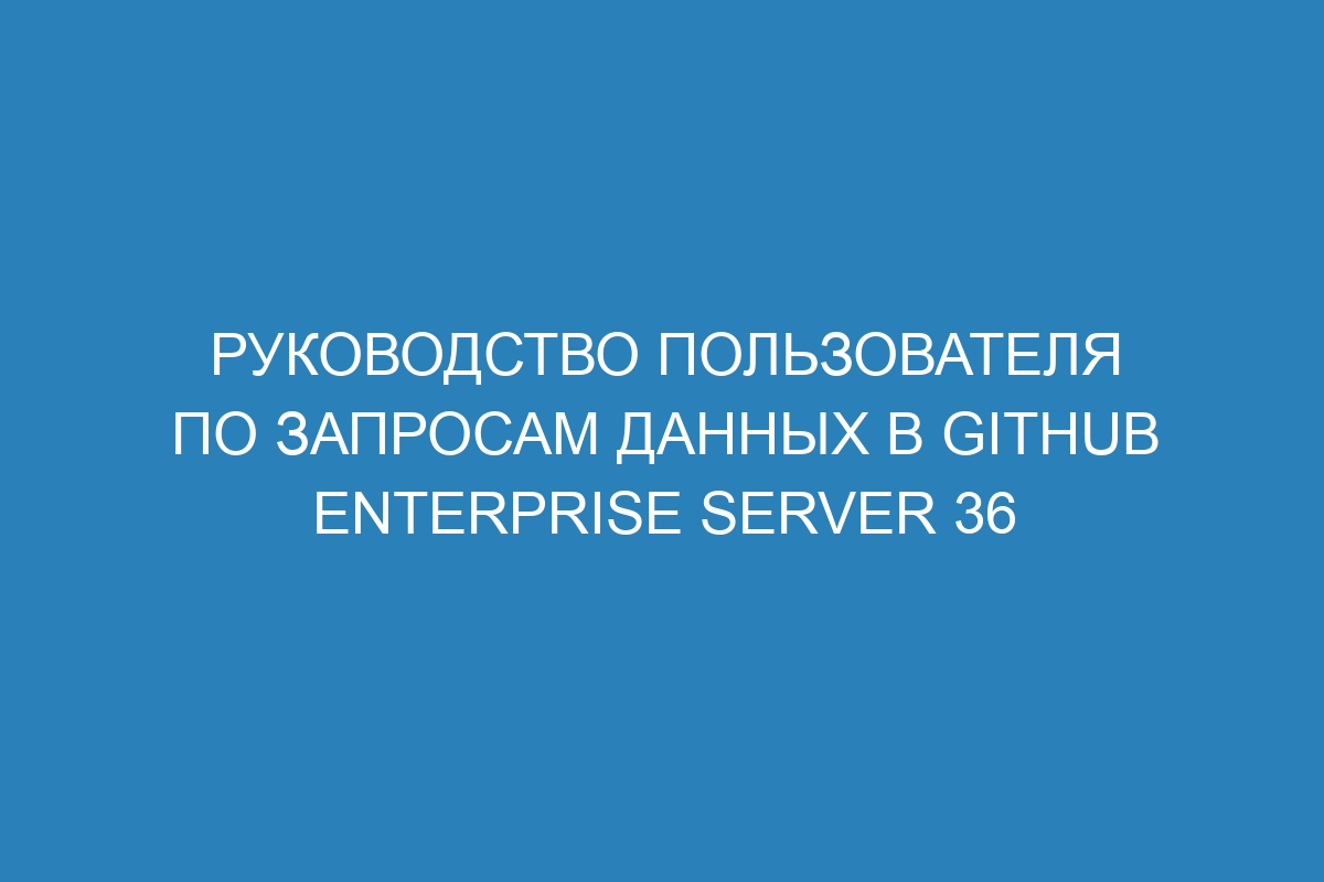 Руководство пользователя по запросам данных в GitHub Enterprise Server 36