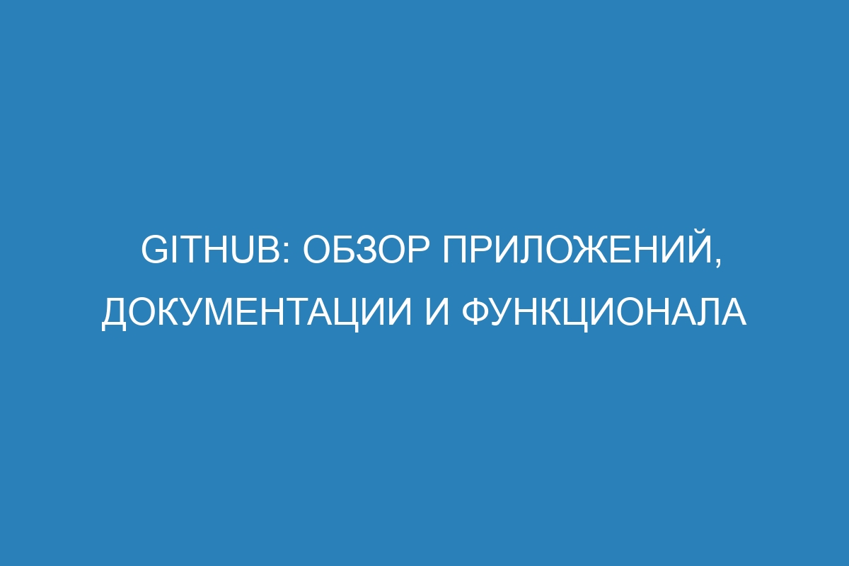 GitHub: обзор приложений, документации и функционала