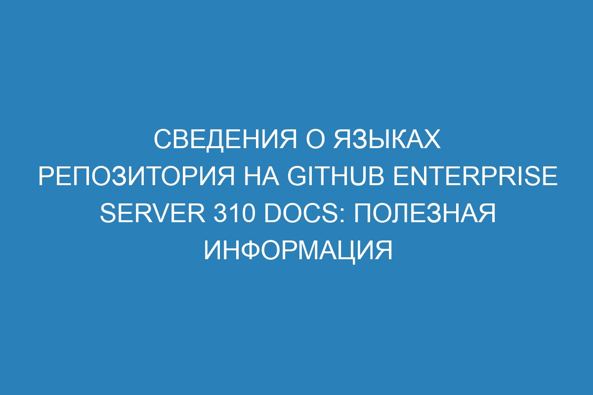 Сведения о языках репозитория на GitHub Enterprise Server 310 Docs: полезная информация