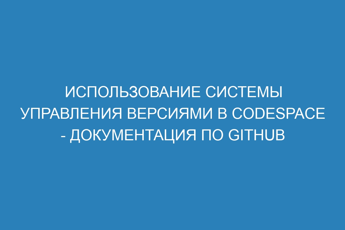 Использование системы управления версиями в Codespace - Документация по GitHub