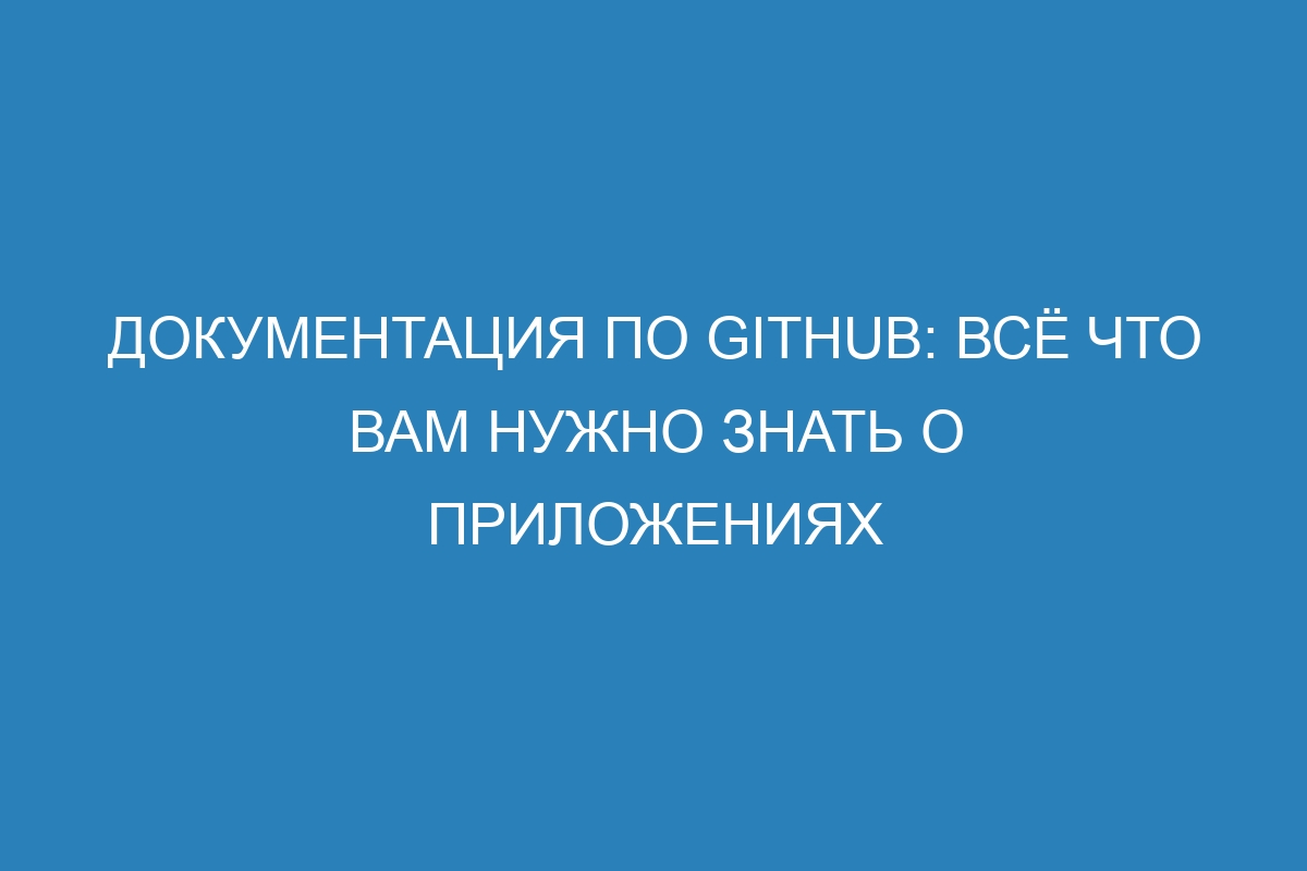 Документация по GitHub: всё что вам нужно знать о приложениях