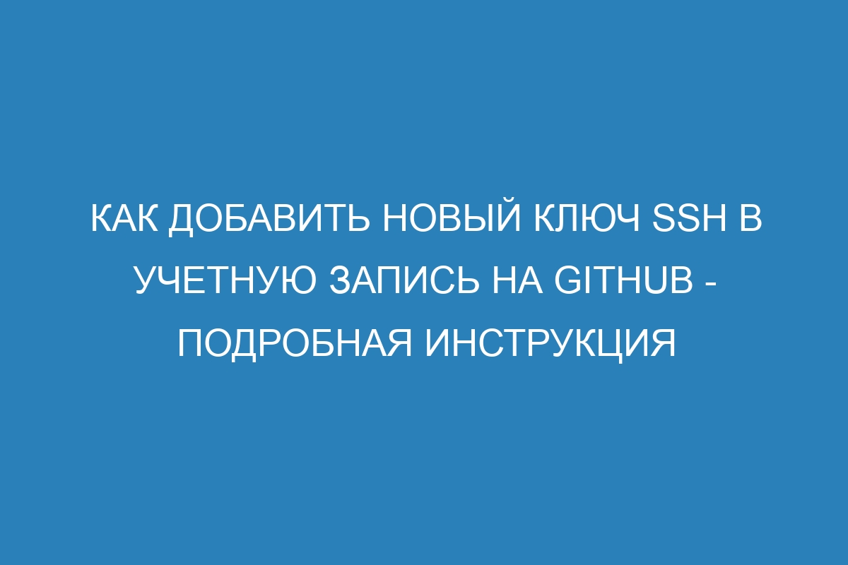 Как добавить новый ключ SSH в учетную запись на GitHub - подробная инструкция