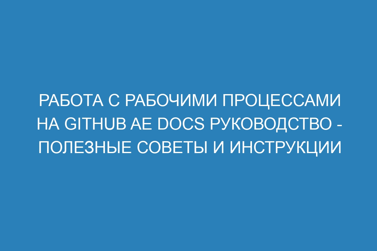 Работа с рабочими процессами на GitHub AE Docs руководство - полезные советы и инструкции