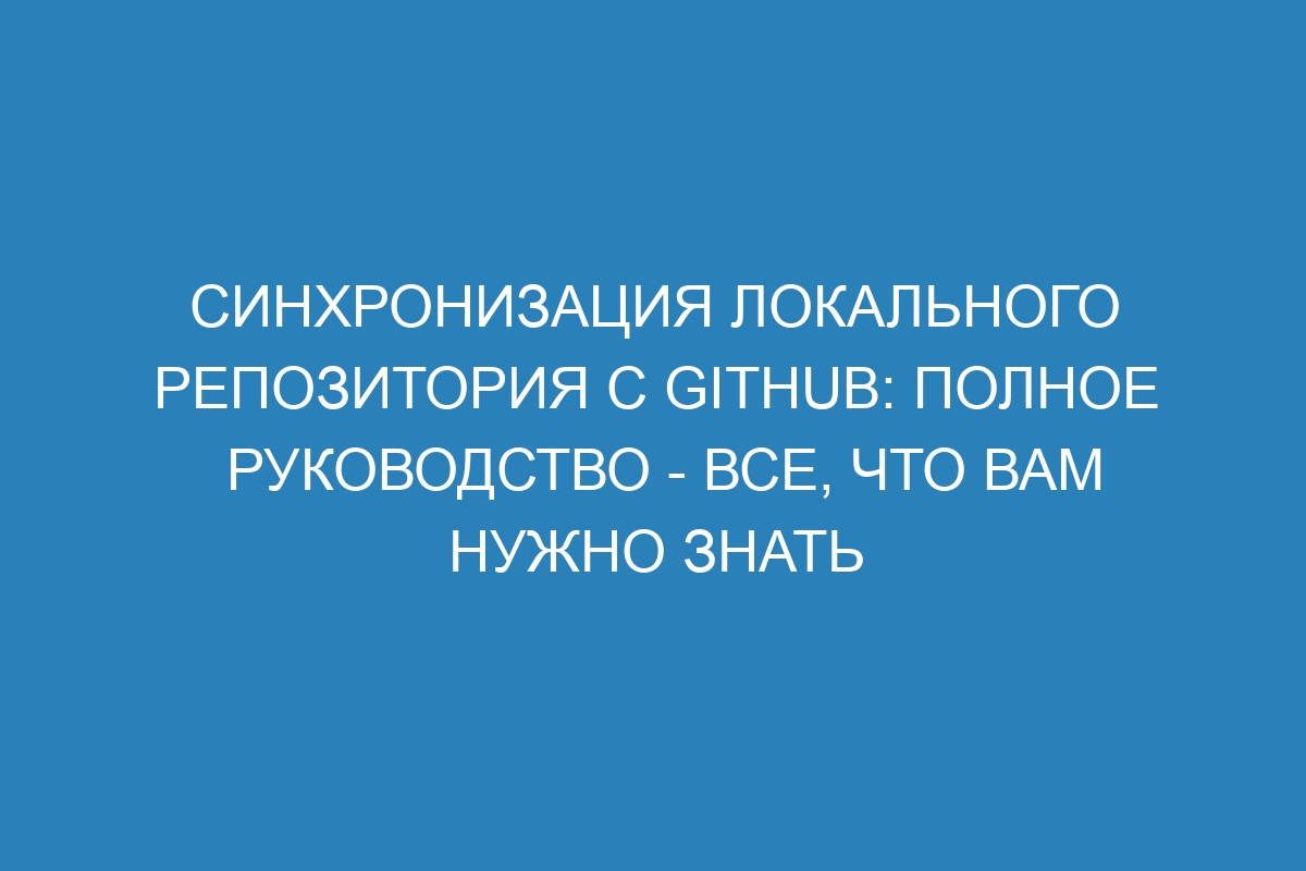 Синхронизация локального репозитория с GitHub: полное руководство - Все, что вам нужно знать