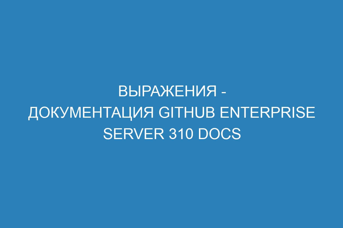 Выражения - документация GitHub Enterprise Server 310 Docs